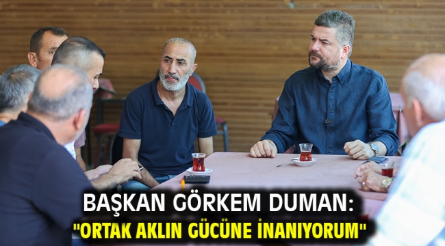 Başkan Görkem Duman:"Ortak aklın gücüne inanıyorum"