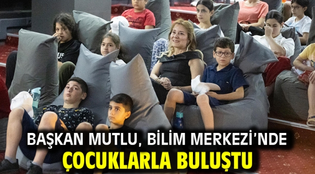 Başkan Mutlu, Bilim Merkezi'nde çocuklarla buluştu