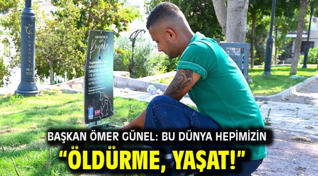 BAŞKAN ÖMER GÜNEL: BU DÜNYA HEPİMİZİN "ÖLDÜRME, YAŞAT!"