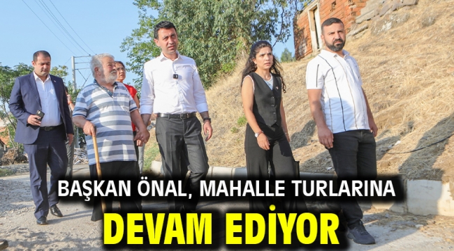 Başkan Önal, mahalle turlarına devam ediyor