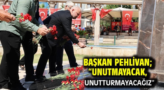 Başkan Pehlivan; "Unutmayacak, unutturmayacağız"