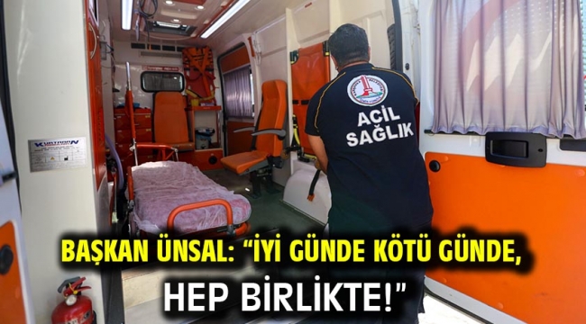 Başkan Ünsal: "İyi günde kötü günde, hep birlikte!"