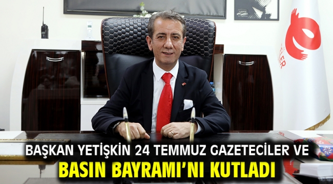 Başkan Yetişkin 24 Temmuz Gazeteciler Ve Basın Bayramı'nı Kutladı