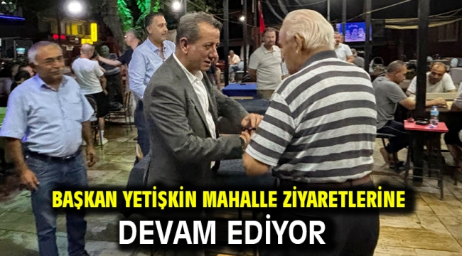 Başkan Yetişkin Mahalle Ziyaretlerine Devam Ediyor