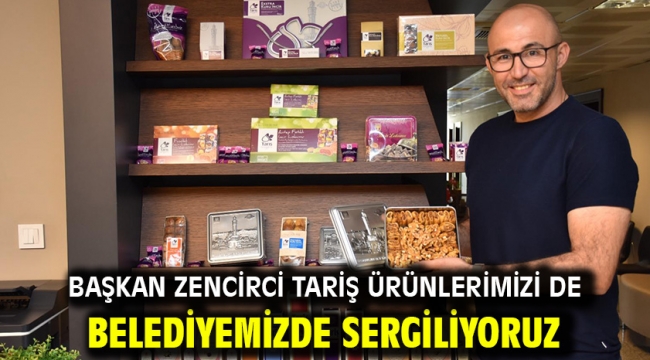 BAŞKAN ZENCİRCİ TARİŞ ÜRÜNLERİMİZİ DE BELEDİYEMİZDE SERGİLİYORUZ