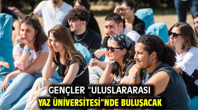 Gençler "Uluslararası Yaz Üniversitesi"nde buluşacak