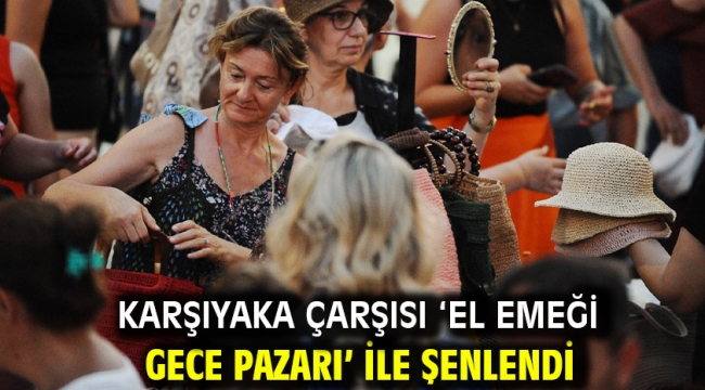 Karşıyaka Çarşısı 'El Emeği Gece Pazarı' ile şenlendi  