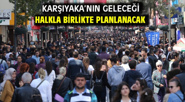 Karşıyaka'nın geleceği halkla birlikte planlanacak