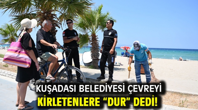 Kuşadası Belediyesi Çevreyi Kirletenlere "Dur" Dedi!