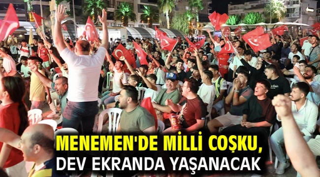 MENEMEN'DE MİLLİ COŞKU, DEV EKRANDA YAŞANACAK