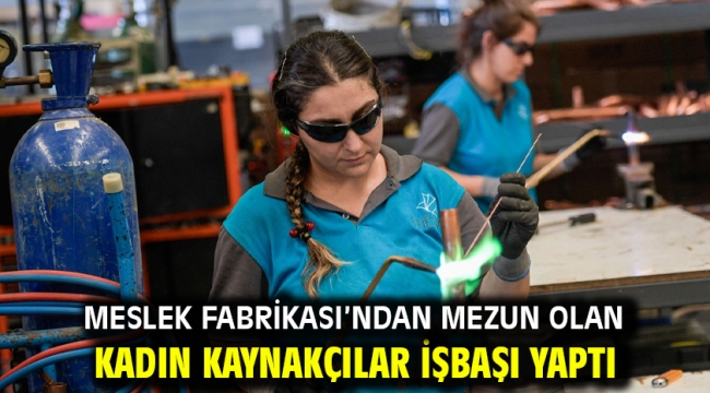 Meslek Fabrikası'ndan mezun olan kadın kaynakçılar işbaşı yaptı