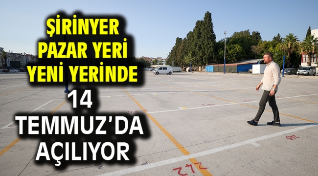 Şirinyer Pazar Yeri yeni yerinde 14 Temmuz'da açılıyor