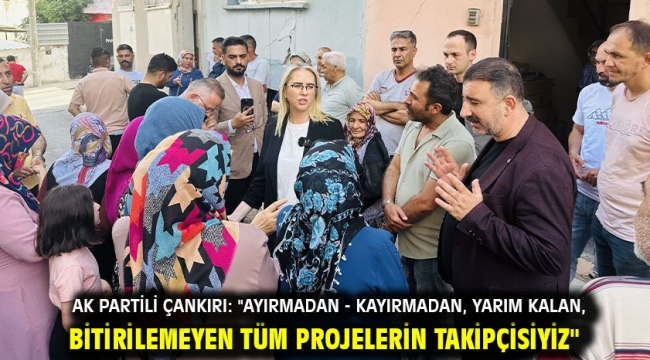 AK Partili Çankırı: "Ayırmadan - kayırmadan, yarım kalan, bitirilemeyen tüm projelerin takipçisiyiz"