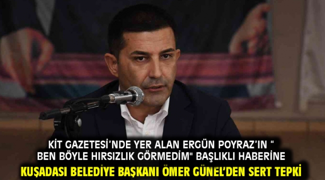 Akit Gazetesi'nde yer alan Ergün Poyraz'ın " Ben böyle hırsızlık görmedim" başlıklı haberine Kuşadası Belediye Başkanı Ömer Günel'den sert tepki