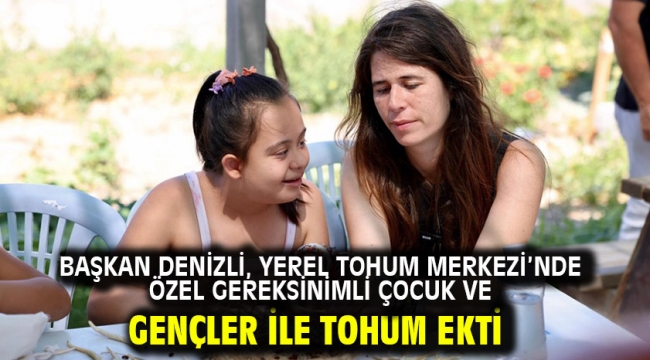 Başkan Denizli, Yerel Tohum Merkezi'nde Özel Gereksinimli Çocuk Ve Gençler İle Tohum Ekti