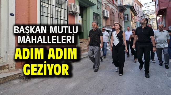 Başkan Mutlu mahalleleri adım adım geziyor