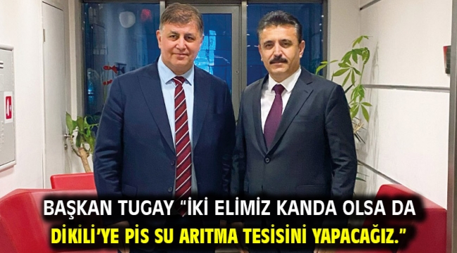 Başkan Tugay "İki elimiz kanda olsa da Dikili'ye pis su arıtma tesisini yapacağız."