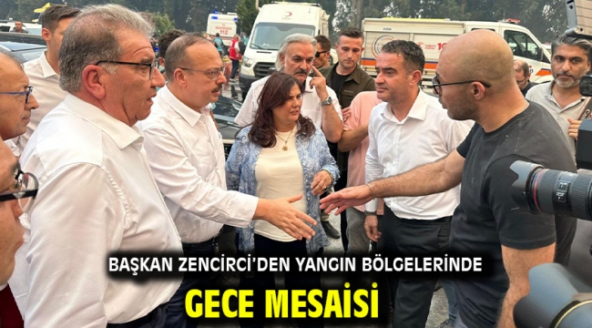 Başkan Zencirci'den Yangın Bölgelerinde Gece Mesaisi