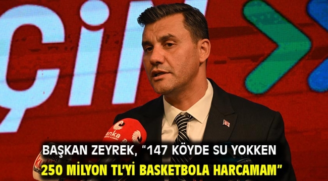 Başkan Zeyrek, "147 köyde su yokken 250 milyon TL'yi basketbola harcamam"