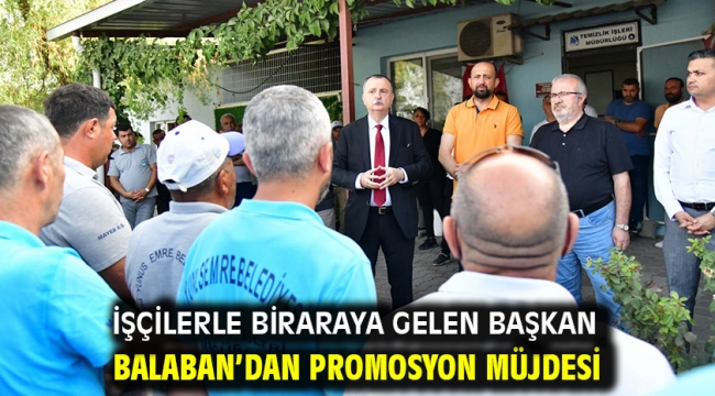 İşçilerle Biraraya Gelen Başkan Balaban'dan Promosyon Müjdesi