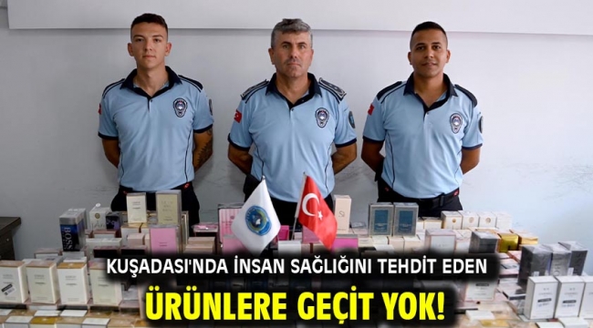 KUŞADASI'NDA İNSAN SAĞLIĞINI TEHDİT EDEN ÜRÜNLERE GEÇİT YOK!