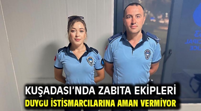 KUŞADASI'NDA ZABITA EKİPLERİ DUYGU İSTİSMARCILARINA AMAN VERMİYOR