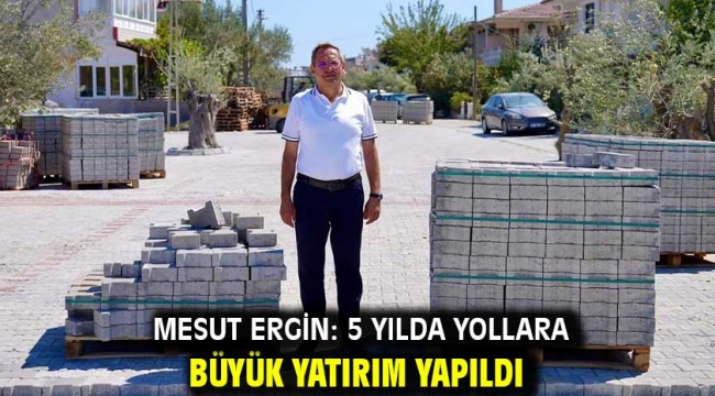 Mesut Ergin: 5 yılda yollara büyük yatırım yapıldı