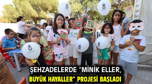 Şehzadelerde "Minik Eller, Büyük Hayaller" Projesi Başladı