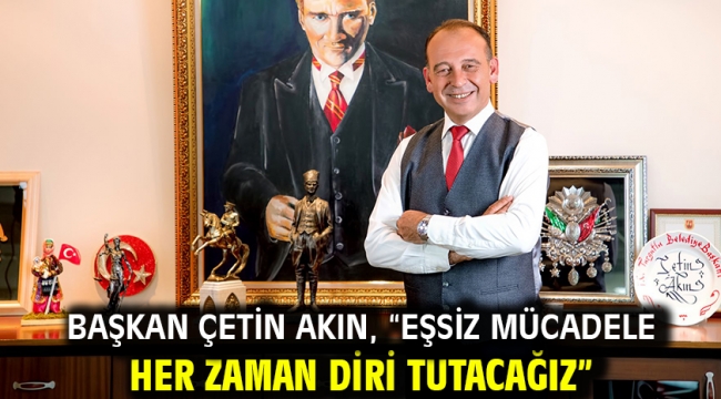 Başkan Çetin Akın, "Eşsiz mücadele ruhunu her zaman diri tutacağız"