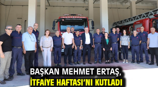 Başkan Mehmet Ertaş, İtfaiye Haftası'nı kutladı