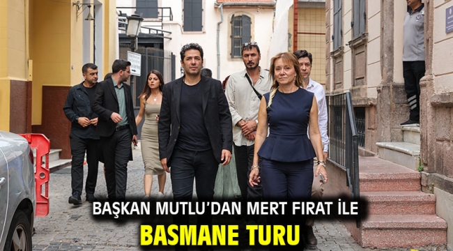 Başkan Mutlu'dan Mert Fırat ile Basmane turu