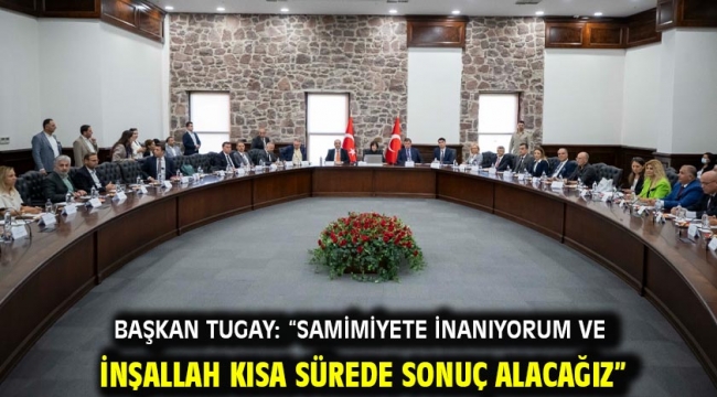 Başkan Tugay: "Samimiyete inanıyorum ve inşallah kısa sürede sonuç alacağız"