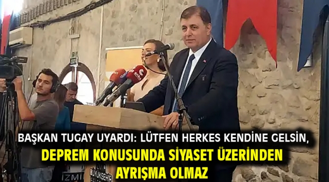 Başkan Tugay uyardı: Lütfen herkes kendine gelsin, deprem konusunda siyaset üzerinden ayrışma olmaz