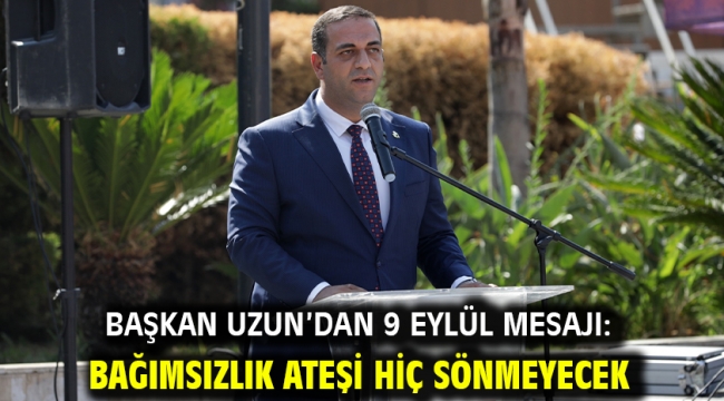 BAŞKAN UZUN'DAN 9 EYLÜL MESAJI: BAĞIMSIZLIK ATEŞİ HİÇ SÖNMEYECEK