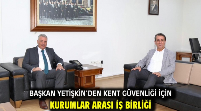 Başkan Yetişkin'den Kent Güvenliği İçin Kurumlar Arası İş Birliği