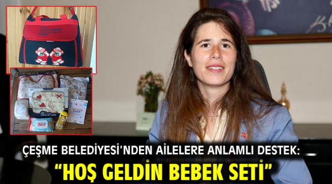 Çeşme Belediyesi'nden Ailelere Anlamlı Destek: "Hoş Geldin Bebek Seti"