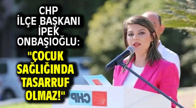 CHP İlçe Başkanı İpek Onbaşıoğlu: "Çocuk Sağlığında Tasarruf Olmaz!"