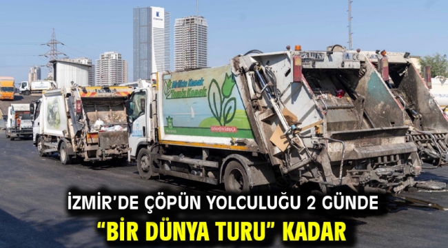 İzmir'de çöpün yolculuğu 2 günde "bir dünya turu" kadar