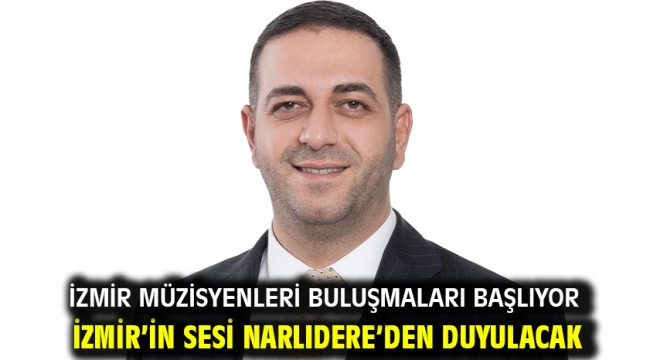 İZMİR MÜZİSYENLERİ BULUŞMALARI BAŞLIYOR: İZMİR'İN SESİ NARLIDERE'DEN DUYULACAK