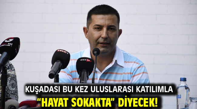 KUŞADASI BU KEZ ULUSLARASI KATILIMLA "HAYAT SOKAKTA" DİYECEK!