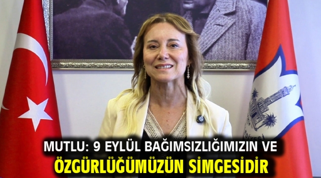 Mutlu: 9 Eylül bağımsızlığımızın ve özgürlüğümüzün simgesidir