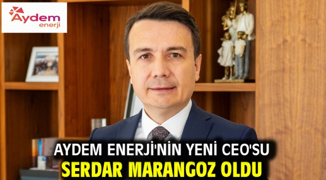 Aydem Enerji'nin yeni CEO'su Serdar Marangoz oldu