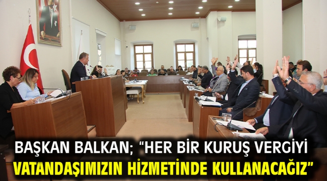 Başkan Balkan; "Her bir kuruş vergiyi vatandaşımızın hizmetinde kullanacağız"