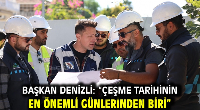 Başkan Denizli: "Çeşme tarihinin en önemli günlerinden biri"