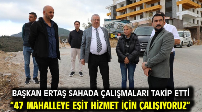 Başkan Ertaş Sahada Çalışmaları Takip Etti "47 Mahalleye Eşit Hizmet İçin Çalışıyoruz"