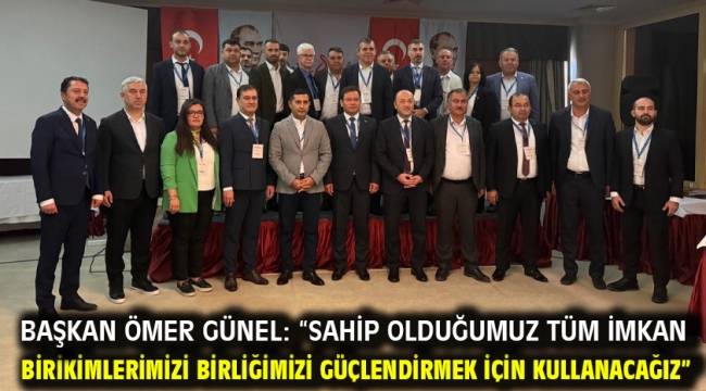 BAŞKAN ÖMER GÜNEL: "SAHİP OLDUĞUMUZ TÜM İMKAN ve BİRİKİMLERİMİZİ BİRLİĞİMİZİ GÜÇLENDİRMEK İÇİN KULLANACAĞIZ"