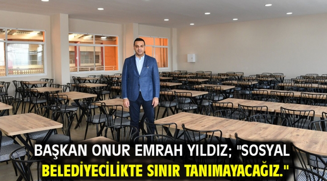 Başkan Onur Emrah Yıldız; "Sosyal Belediyecilikte sınır tanımayacağız."