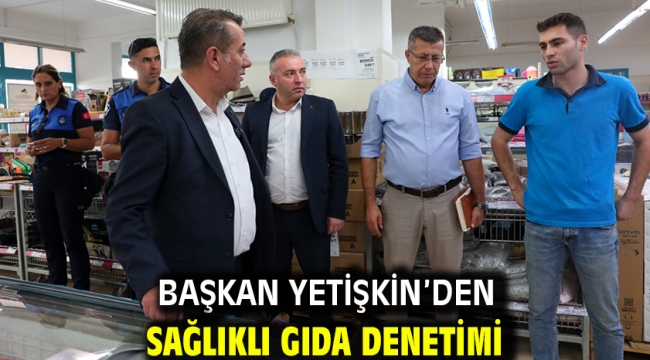 Başkan Yetişkin'den Sağlıklı Gıda Denetimi