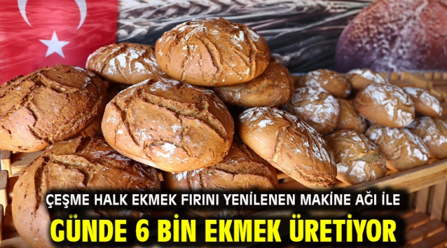 Çeşme Halk Ekmek Fırını yenilenen makine ağı ile günde 6 bin ekmek üretiyor