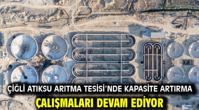 Çiğli Atıksu Arıtma Tesisi'nde kapasite artırma çalışmaları devam ediyor